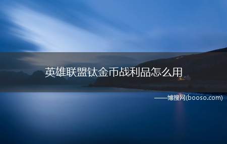 英雄联盟钛金币战利品怎么用（王国机神钛金币兑换方法）