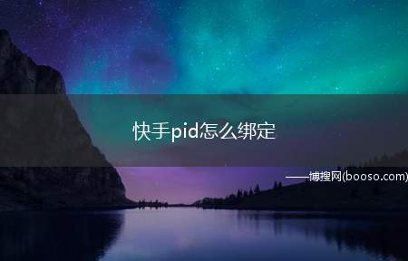 快手pid怎么绑定（快手怎么绑定淘宝客PID）