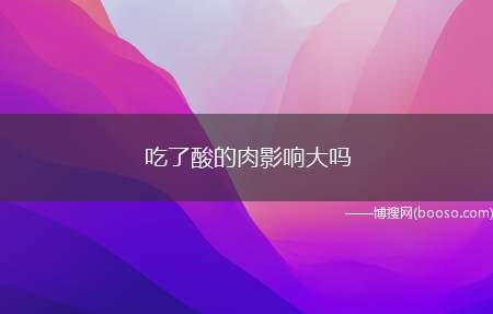 吃了酸的肉影响大吗（肉类食品霉变后,微生物菌种很多繁育并造成类化合物）