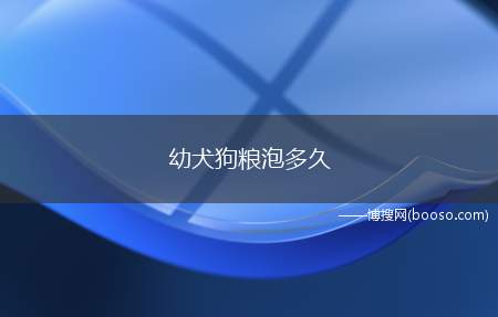 幼犬狗粮泡多久（刚开始吃粮的奶狗,可以用羊奶粉泡狗粮,泡至狗粮松软,一捏就化）