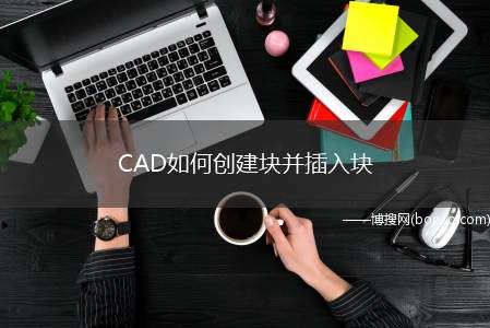 CAD如何创建块并插入块（CAD中块的创建及使用方法）