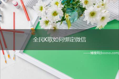 全民K歌如何绑定微信（全民K歌如何绑定微信开启）