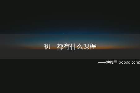 初一都有什么课程（初中语文、数学、英语、历史、地理、生物、思想品德、音乐、美术）