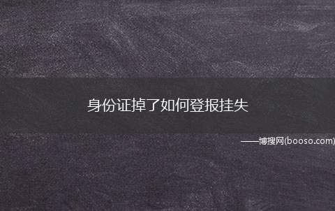 身份证掉了如何登报挂失（要到户籍地派出所填一张挂失单,申请挂失补办）