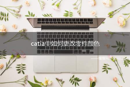 catia中如何更改零件颜色（catia软件如何自定义零件颜色）