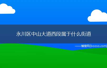 永川区中山大道西段属于什么街道（永川区中山大道西段介绍）