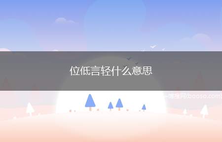 位低言轻什么意思（“位低言轻”的意思是指地位低,说话不受人重视）