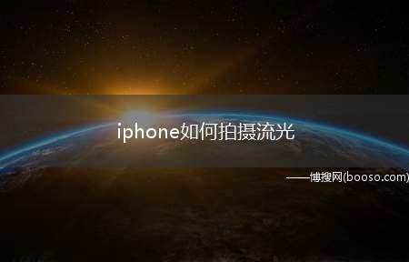 iphone如何拍摄流光（iPhone手机上自带流光拍照）