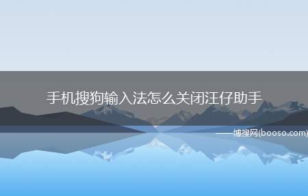 手机搜狗输入法怎么关闭汪仔助手