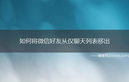 如何将微信好友从仅聊天列表移出