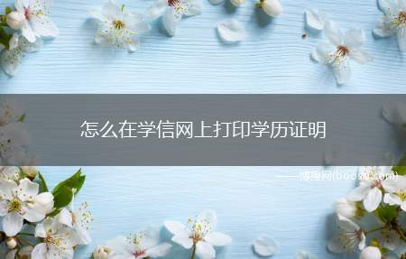 怎么在学信网上打印学历证明（打印学历证明怎么打印）