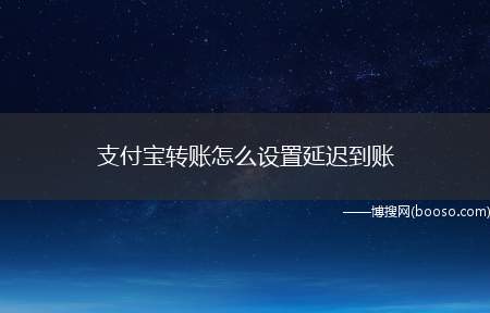 支付宝转账怎么设置延迟到账（有时候我们转账,设置这个延迟到账也是不错的）