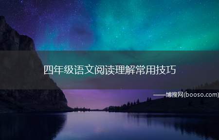 四年级语文阅读理解常用技巧（小学四年级语文阅读理解的难点）