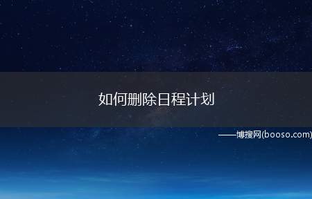 如何删除日程计划（日程计划取消了怎么删除）