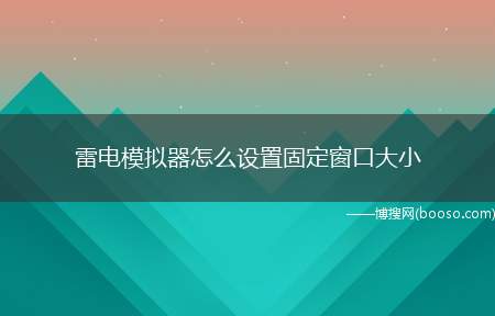 雷电模拟器怎么设置固定窗口大小（如何找到雷电模拟器软件）