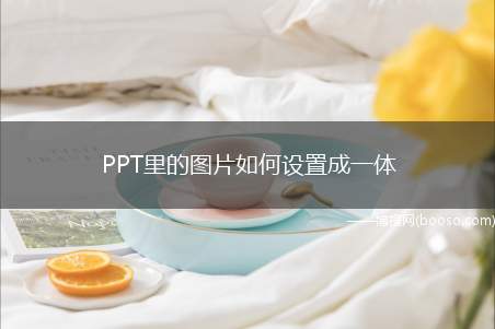 PPT里的图片如何设置成一体（幻灯片如何组合成一体）