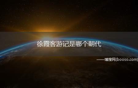 徐霞客游记是哪个朝代（《徐霞客游记》是系统考察中国地貌地质的开山之作）