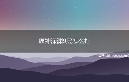 原神深渊9层怎么打（第9层可以贴近遗迹之烛进行输出,避免严寒值满了旅行者也不必惊）