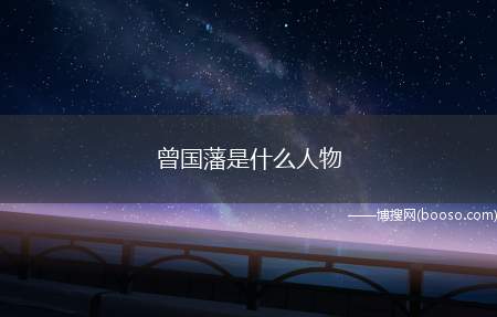 曾国藩是什么人物（曾国藩是中国晚清时期政治家、战略家、理学家、书法家,湘军的创）