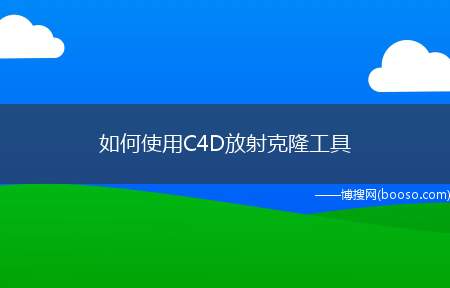 如何使用C4D放射克隆工具（放射克隆工具,简单说就是将克隆对象变成环状）