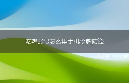 吃鸡账号怎么用手机令牌防盗（QQ邮箱怎么开启手机令牌防盗）