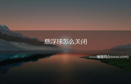 悬浮球怎么关闭（在手机里如何关闭悬浮球）