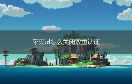 苹果id怎么关闭双重认证（iOS14.2）