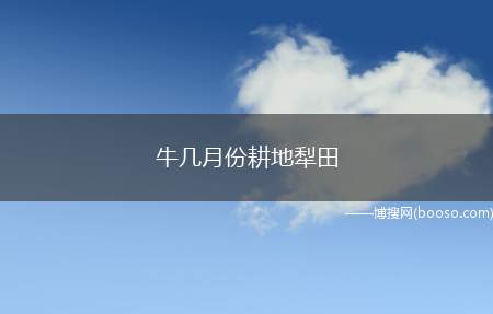 牛几月份耕地犁田（牛一般是3-4月份、10）