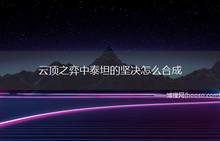 云顶之弈中泰坦的坚决怎么合成（云顶之弈怎么合成泰坦的坚决）