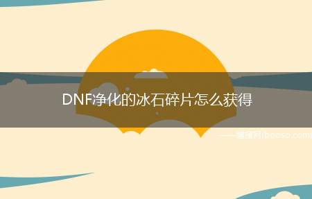 DNF净化的冰石碎片怎么获得