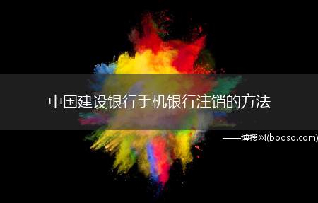 中国建设银行手机银行注销的方法（建行手机银行如何注销的方法）