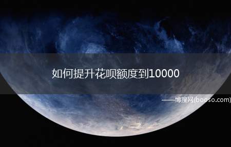 如何提升花呗额度到10000（如何提升花呗额度这个额度可以提升）