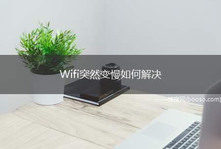 Wifi突然变慢如何解决（wifi突然间变慢怎么解决）