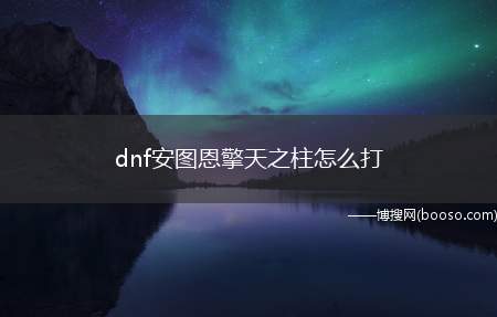 dnf安图恩擎天之柱怎么打