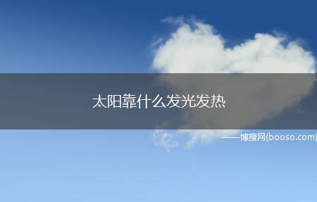 太阳靠什么发光发热（太阳之所以能够源源不断的传递光和热）