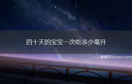 四十天的宝宝一次吃多少毫升（四十天宝宝一次吃80至120毫升左右）