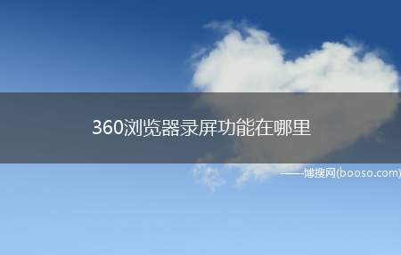 360浏览器录屏功能在哪里（雷神911M野王,使用系统:Windows10家庭中文版,软）