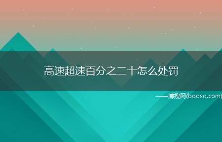 高速超速百分之二十怎么处罚（高速上行驶超速百分之二十根据相关交通法规定）