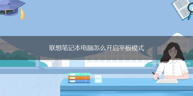 联想笔记本电脑怎么开启平板模式（联想笔记本电脑怎么开启这个模式）