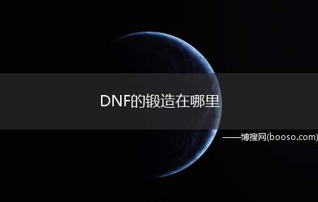 DNF的锻造在哪里（锻造是地下城与勇士游戏中的一种提升强化游戏道具的方式）