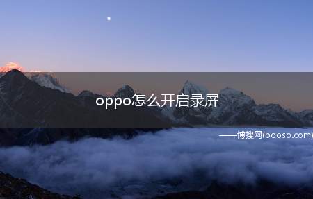 oppo怎么开启录屏（OPPO手机开启录屏方法）