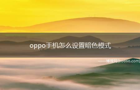 oppo手机怎么设置暗色模式（oppo怎么设置暗色模式）