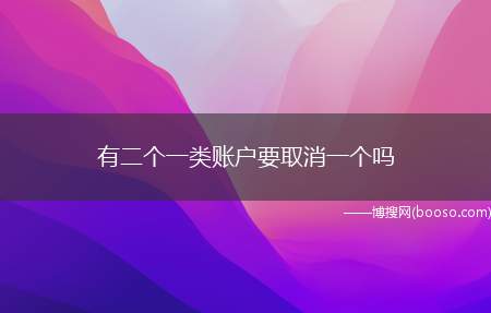 有二个一类账户要取消一个吗（一二三类账户的主要区别）