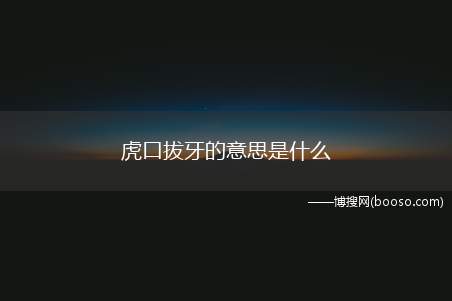 虎口拔牙的意思是什么（“虎口拔牙”的意思是从老虎嘴里拔牙,比喻做十分危险的事情）