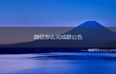 微信怎么完成群公告（微信群主设置群待办以后,群成员点击“群公告”）