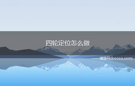 四轮定位怎么做（什么情况下需要做四轮定位）