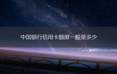 中国银行信用卡额度一般是多少（办理中国银行信用卡无需担保人、保证金、无需预存现金,只需填妥）