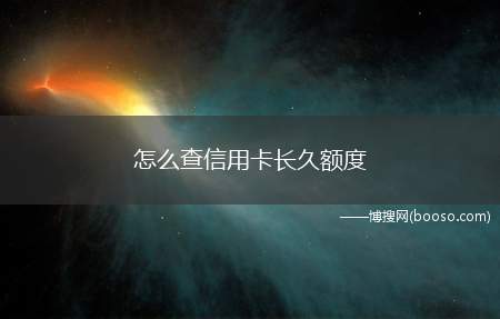 怎么查信用卡长久额度（查询信用卡长久额度的办法）