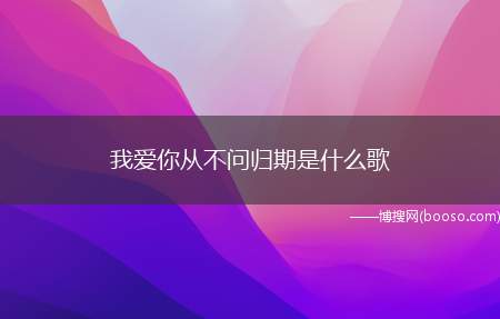 我爱你从不问归期是什么歌（我爱你从不问归期）