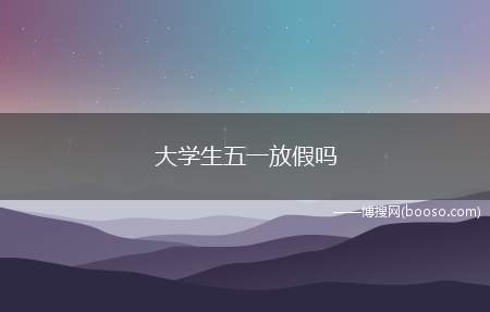 大学生五一放假吗（五一法定假期是一天(5月1日)）